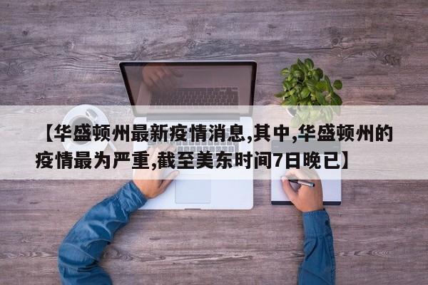 【华盛顿州最新疫情消息,其中,华盛顿州的疫情最为严重,截至美东时间7日晚已】