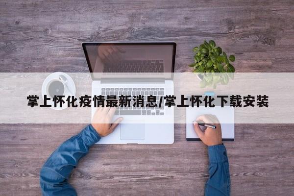 掌上怀化疫情最新消息/掌上怀化下载安装
