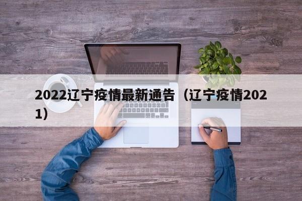 2022辽宁疫情最新通告（辽宁疫情2021）