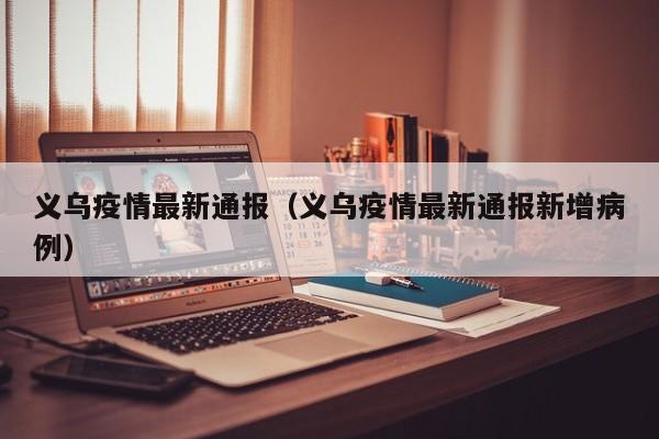 义乌疫情最新通报（义乌疫情最新通报新增病例）