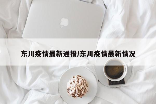 东川疫情最新通报/东川疫情最新情况