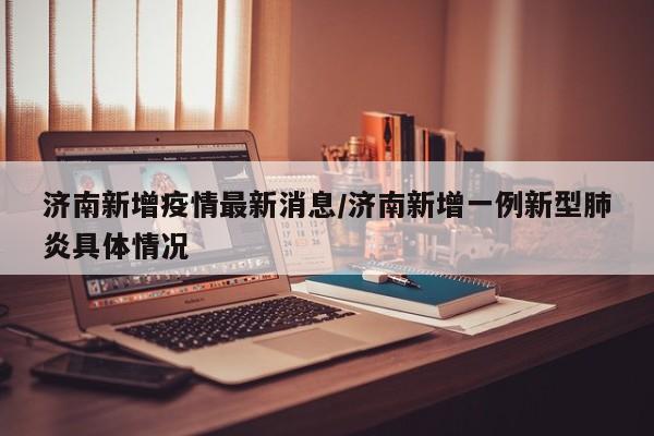 济南新增疫情最新消息/济南新增一例新型肺炎具体情况