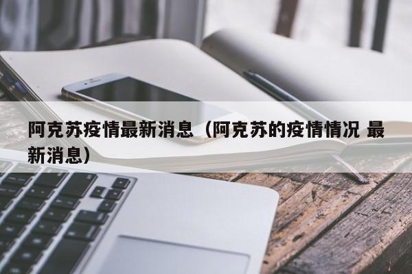 阿克苏疫情最新消息（阿克苏的疫情情况 最新消息）