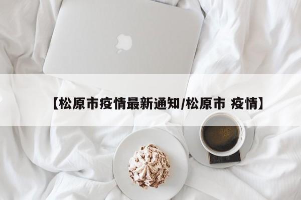 【松原市疫情最新通知/松原市 疫情】