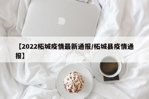 【2022柘城疫情最新通报/柘城县疫情通报】