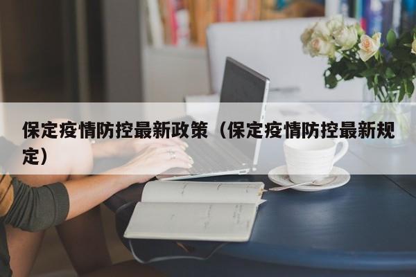 保定疫情防控最新政策（保定疫情防控最新规定）