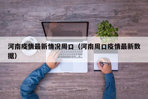 河南疫情最新情况周口（河南周口疫情最新数据）