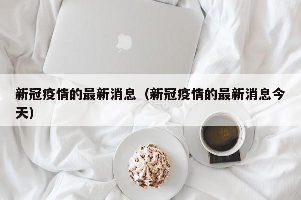 新冠疫情的最新消息（新冠疫情的最新消息今天）