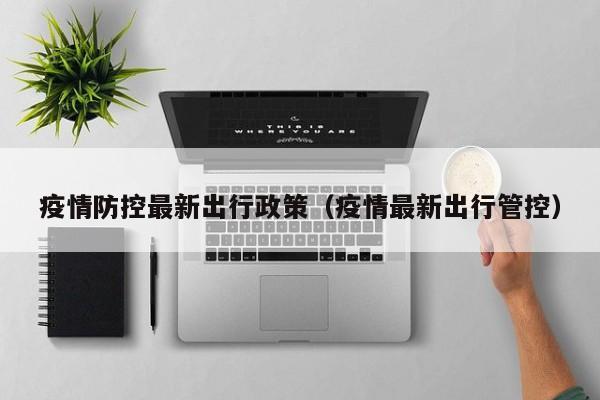 疫情防控最新出行政策（疫情最新出行管控）