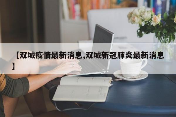 【双城疫情最新消息,双城新冠肺炎最新消息】