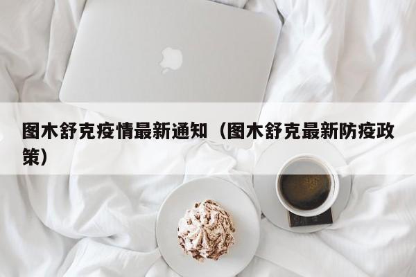 图木舒克疫情最新通知（图木舒克最新防疫政策）