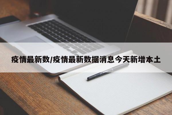 疫情最新数/疫情最新数据消息今天新增本土