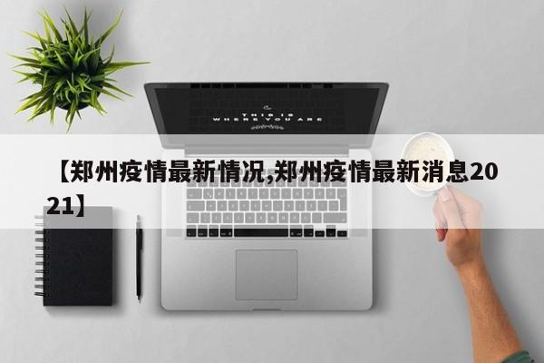 【郑州疫情最新情况,郑州疫情最新消息2021】