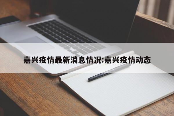 嘉兴疫情最新消息情况:嘉兴疫情动态