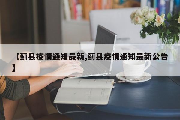 【蓟县疫情通知最新,蓟县疫情通知最新公告】