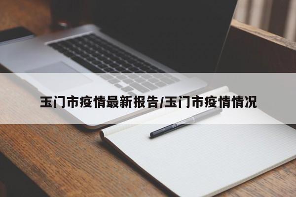 玉门市疫情最新报告/玉门市疫情情况