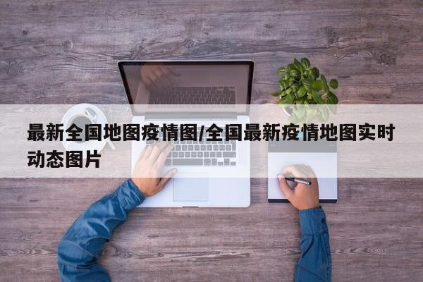 最新全国地图疫情图/全国最新疫情地图实时动态图片