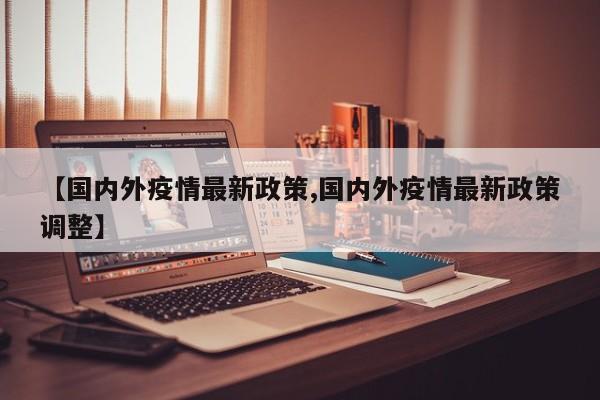 【国内外疫情最新政策,国内外疫情最新政策调整】