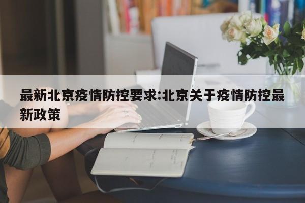 最新北京疫情防控要求:北京关于疫情防控最新政策