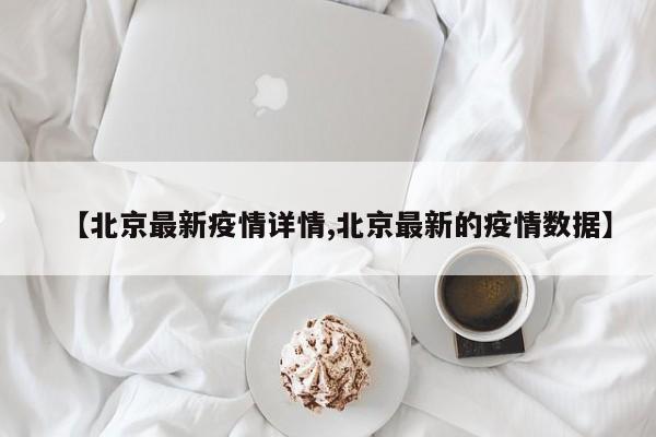 【北京最新疫情详情,北京最新的疫情数据】