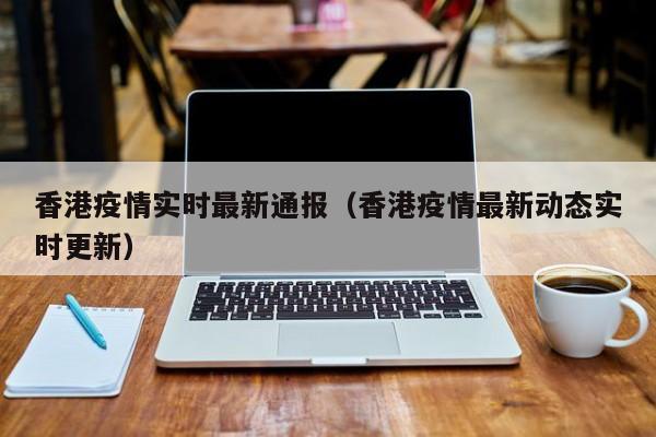香港疫情实时最新通报（香港疫情最新动态实时更新）