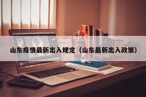 山东疫情最新出入规定（山东最新出入政策）