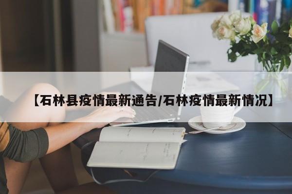 【石林县疫情最新通告/石林疫情最新情况】