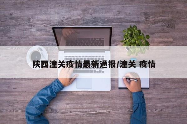 陕西潼关疫情最新通报/潼关 疫情