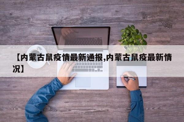 【内蒙古鼠疫情最新通报,内蒙古鼠疫最新情况】