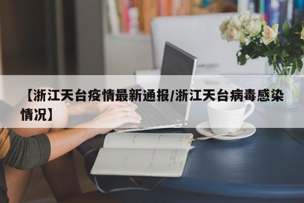 【浙江天台疫情最新通报/浙江天台病毒感染情况】