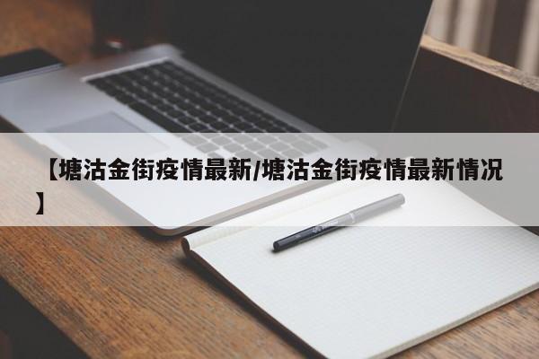 【塘沽金街疫情最新/塘沽金街疫情最新情况】