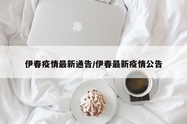 伊春疫情最新通告/伊春最新疫情公告