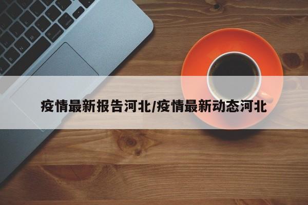 疫情最新报告河北/疫情最新动态河北