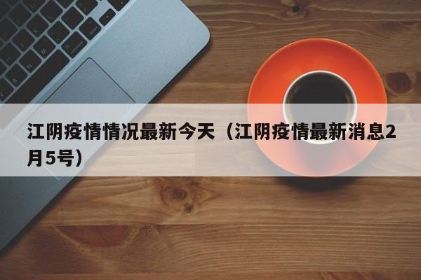 江阴疫情情况最新今天（江阴疫情最新消息2月5号）