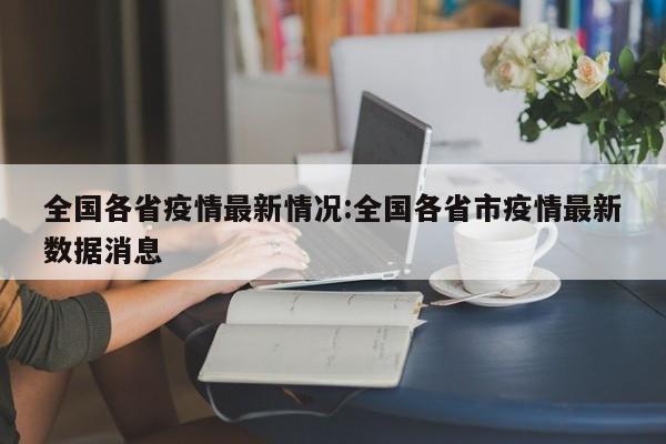 全国各省疫情最新情况:全国各省市疫情最新数据消息