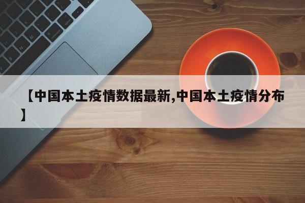 【中国本土疫情数据最新,中国本土疫情分布】