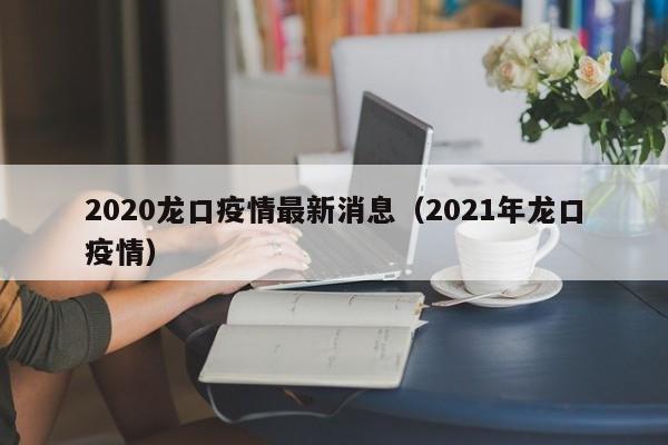 2020龙口疫情最新消息（2021年龙口疫情）