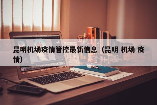 昆明机场疫情管控最新信息（昆明 机场 疫情）