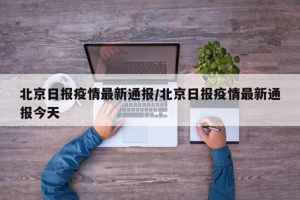 北京日报疫情最新通报/北京日报疫情最新通报今天