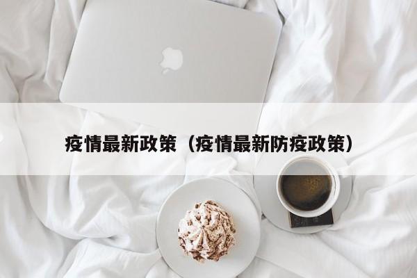 疫情最新政策（疫情最新防疫政策）