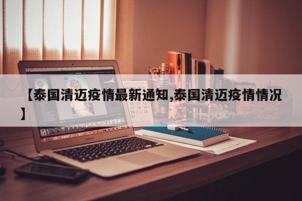 【泰国清迈疫情最新通知,泰国清迈疫情情况】