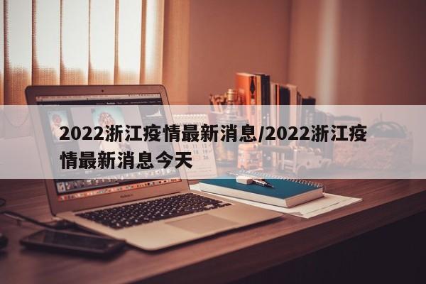2022浙江疫情最新消息/2022浙江疫情最新消息今天