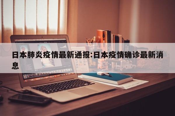 日本肺炎疫情最新通报:日本疫情确诊最新消息
