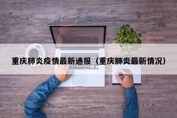 重庆肺炎疫情最新通报（重庆肺炎最新情况）