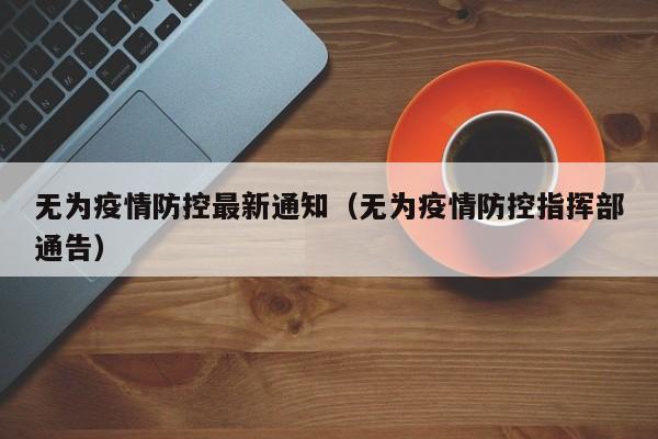 无为疫情防控最新通知（无为疫情防控指挥部通告）