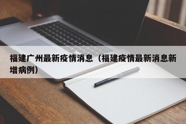 福建广州最新疫情消息（福建疫情最新消息新增病例）