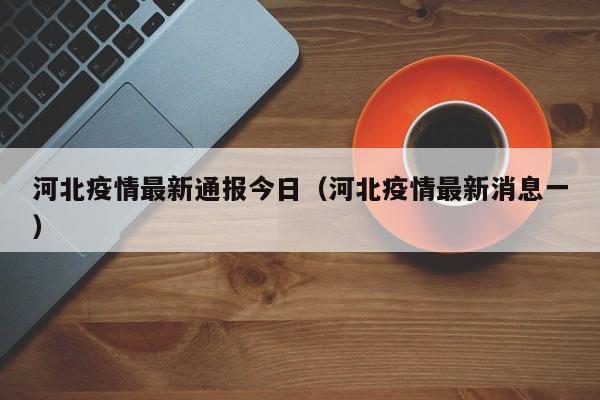 河北疫情最新通报今日（河北疫情最新消息一）
