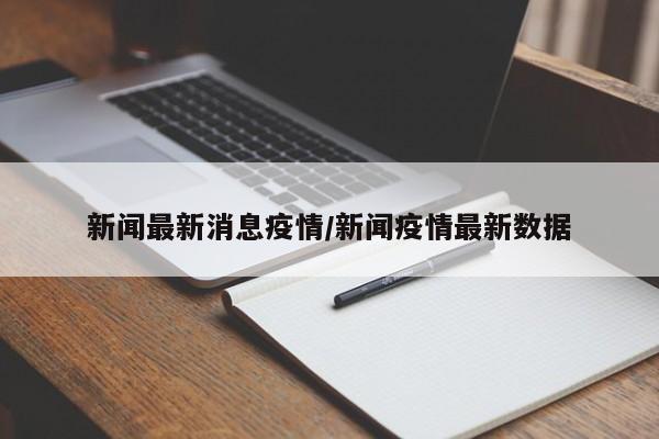 新闻最新消息疫情/新闻疫情最新数据