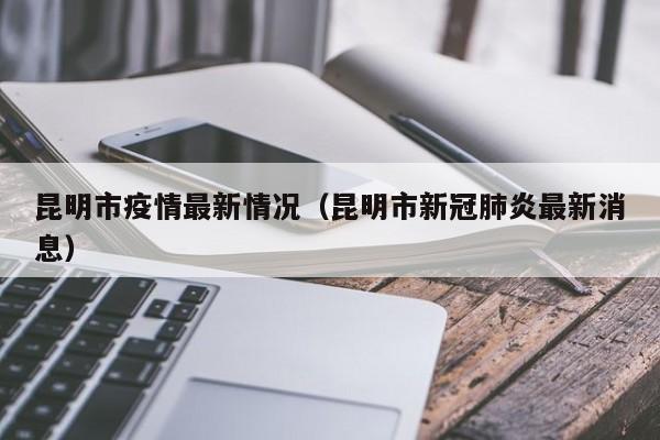 昆明市疫情最新情况（昆明市新冠肺炎最新消息）