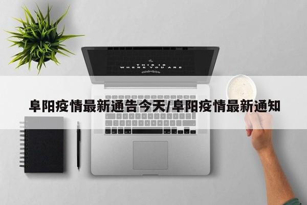 阜阳疫情最新通告今天/阜阳疫情最新通知